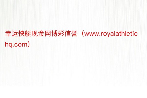 幸运快艇现金网博彩信誉（www.royalathletichq.com）