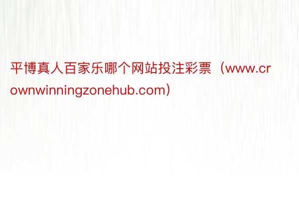 平博真人百家乐哪个网站投注彩票（www.crownwinningzonehub.com）