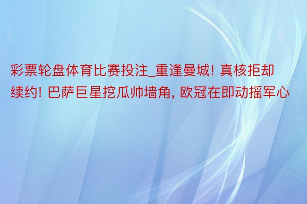 彩票轮盘体育比赛投注_重逢曼城! 真核拒却续约! 巴萨巨星挖瓜帅墙角, 欧冠在即动摇军心