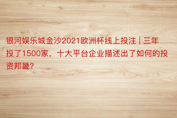 银河娱乐城金沙2021欧洲杯线上投注 | 三年投了1500家，十大平台企业描述出了如何的投资邦畿？
