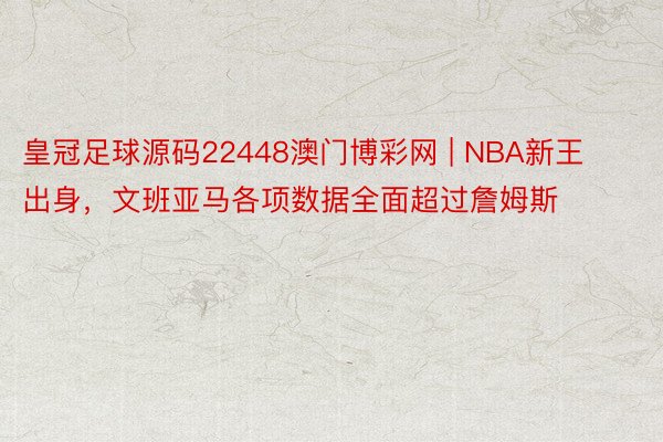 皇冠足球源码22448澳门博彩网 | NBA新王出身，文班亚马各项数据全面超过詹姆斯