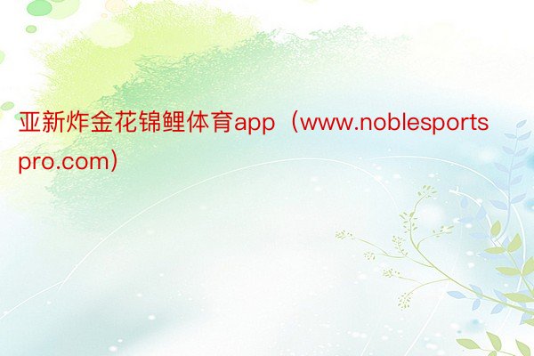 亚新炸金花锦鲤体育app（www.noblesportspro.com）