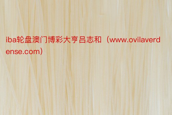 iba轮盘澳门博彩大亨吕志和（www.ovilaverdense.com）