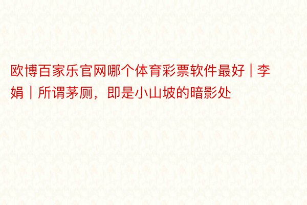 欧博百家乐官网哪个体育彩票软件最好 | 李娟｜所谓茅厕，即是小山坡的暗影处