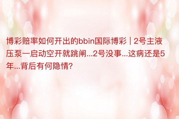 博彩赔率如何开出的bbin国际博彩 | 2号主液压泵一启动空开就跳闸...2号没事...这病还是5年...背后有何隐情？