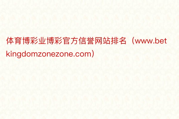 体育博彩业博彩官方信誉网站排名（www.betkingdomzonezone.com）